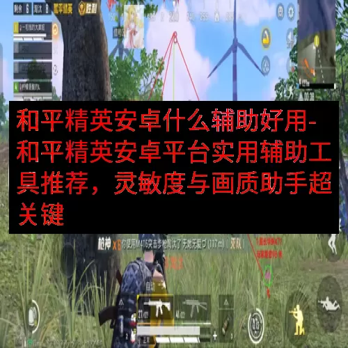 和平精英安卓什么辅助好用-和平精英安卓平台实用辅助工具推荐，灵敏度与画质助手超关键