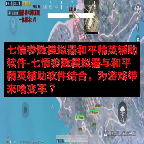 七情参数模拟器和平精英辅助软件-七情参数模拟器与和平精英辅助软件结合，为游戏带来啥变革？