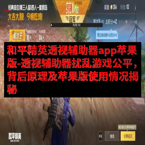 和平精英透视辅助器app苹果版-透视辅助器扰乱游戏公平，背后原理及苹果版使用情况揭秘
