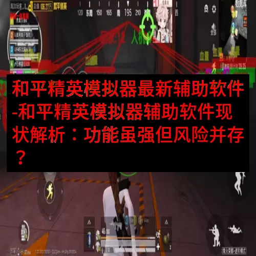 和平精英模拟器最新辅助软件-和平精英模拟器辅助软件现状解析：功能虽强但风险并存？