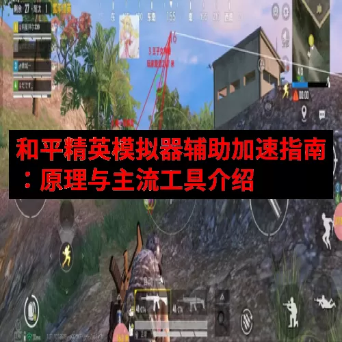 和平精英模拟器辅助加速指南：原理与主流工具介绍