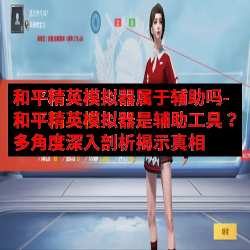 和平精英模拟器属于辅助吗-和平精英模拟器是辅助工具？多角度深入剖析揭示真相