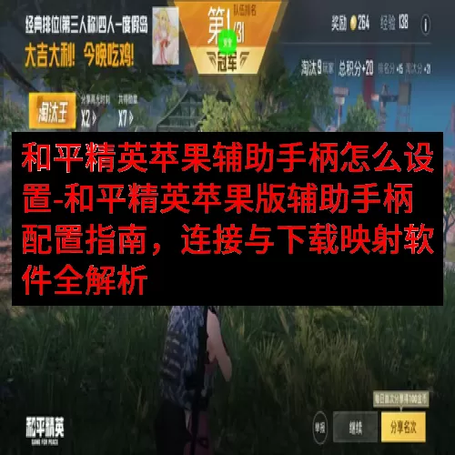 和平精英苹果辅助手柄怎么设置-和平精英苹果版辅助手柄配置指南，连接与下载映射软件全解析