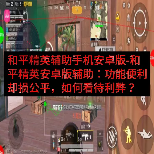 和平精英辅助手机安卓版-和平精英安卓版辅助：功能便利却损公平，如何看待利弊？