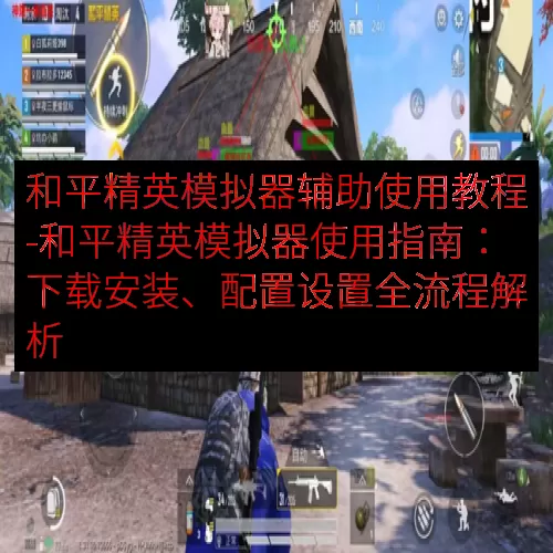 和平精英模拟器辅助使用教程-和平精英模拟器使用指南：下载安装、配置设置全流程解析
