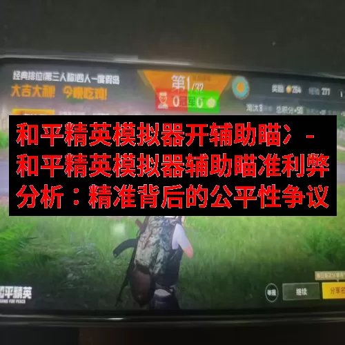 和平精英模拟器开辅助瞄冫-和平精英模拟器辅助瞄准利弊分析：精准背后的公平性争议