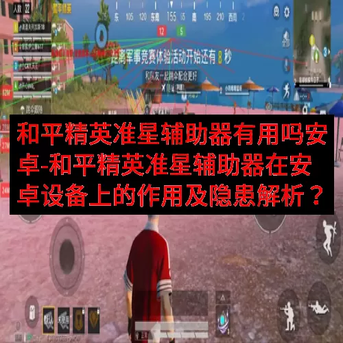 和平精英准星辅助器有用吗安卓-和平精英准星辅助器在安卓设备上的作用及隐患解析？