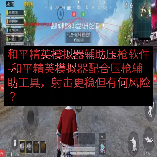 和平精英模拟器辅助压枪软件-和平精英模拟器配合压枪辅助工具，射击更稳但有何风险？