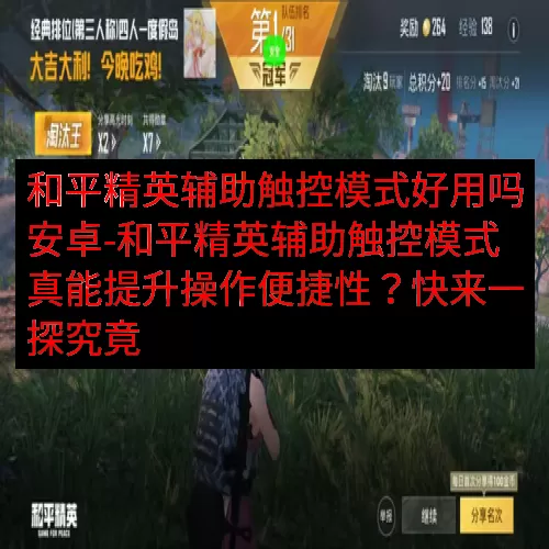 和平精英辅助触控模式好用吗安卓-和平精英辅助触控模式真能提升操作便捷性？快来一探究竟