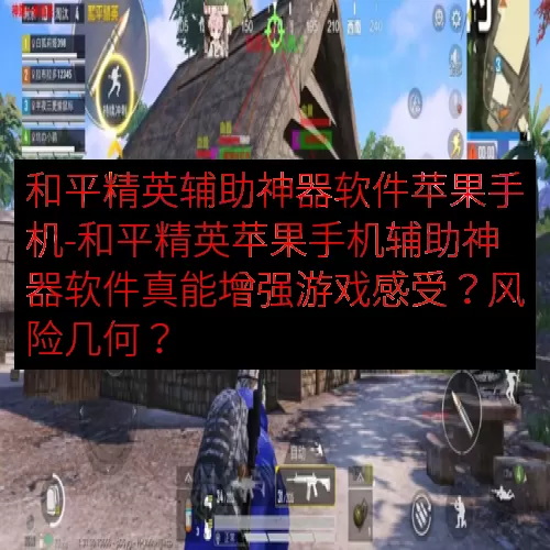 和平精英辅助神器软件苹果手机-和平精英苹果手机辅助神器软件真能增强游戏感受？风险几何？