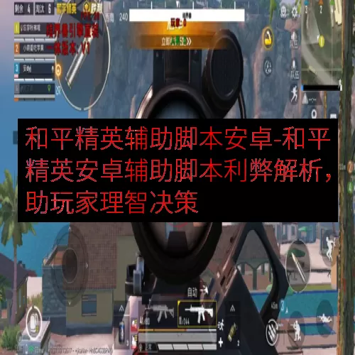 和平精英辅助脚本安卓-和平精英安卓辅助脚本利弊解析，助玩家理智决策
