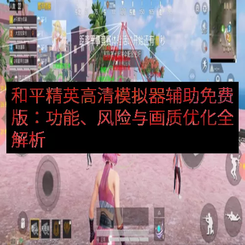 和平精英高清模拟器辅助免费版：功能、风险与画质优化全解析