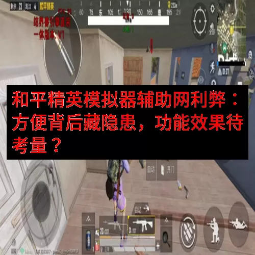 和平精英模拟器辅助网利弊：方便背后藏隐患，功能效果待考量？