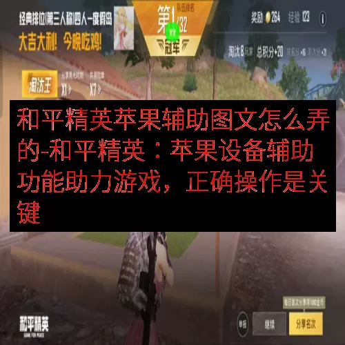 和平精英苹果辅助图文怎么弄的-和平精英：苹果设备辅助功能助力游戏，正确操作是关键