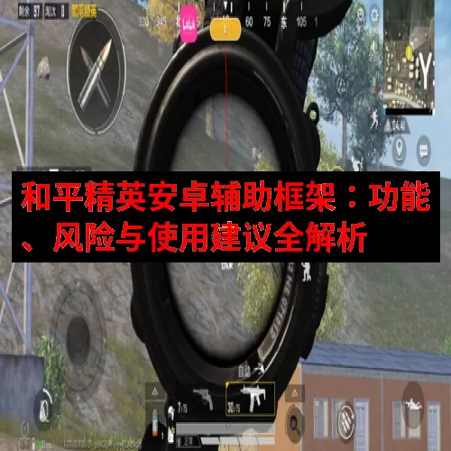 和平精英安卓辅助框架：功能、风险与使用建议全解析