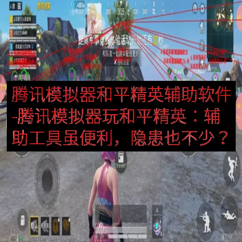 腾讯模拟器和平精英辅助软件-腾讯模拟器玩和平精英：辅助工具虽便利，隐患也不少？