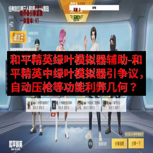和平精英绿叶模拟器辅助-和平精英中绿叶模拟器引争议，自动压枪等功能利弊几何？