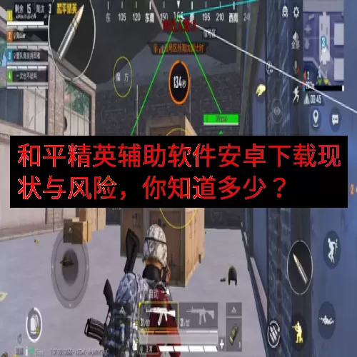 和平精英辅助软件安卓下载现状与风险，你知道多少？