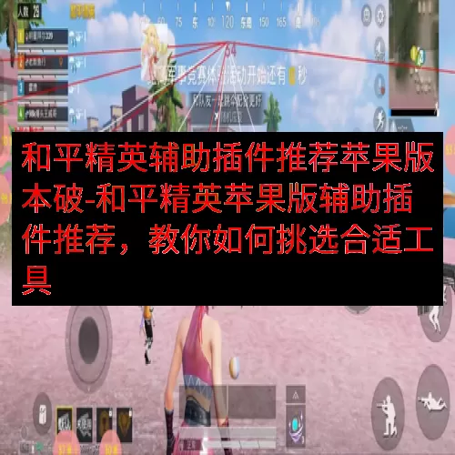 和平精英辅助插件推荐苹果版本破-和平精英苹果版辅助插件推荐，教你如何挑选合适工具