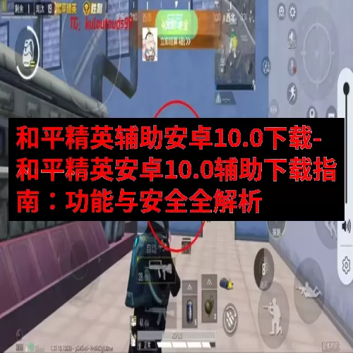 和平精英辅助安卓10.0下载-和平精英安卓10.0辅助下载指南：功能与安全全解析