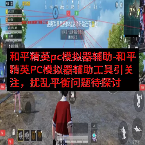 和平精英pc模拟器辅助-和平精英PC模拟器辅助工具引关注，扰乱平衡问题待探讨