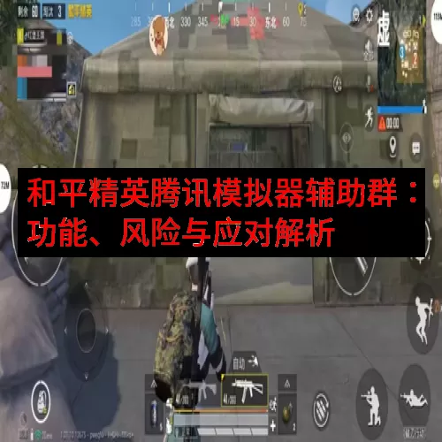 和平精英腾讯模拟器辅助群：功能、风险与应对解析