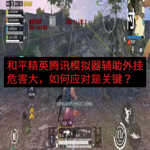 和平精英腾讯模拟器辅助外挂危害大，如何应对是关键？