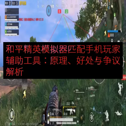 和平精英模拟器匹配手机玩家辅助工具：原理、好处与争议解析